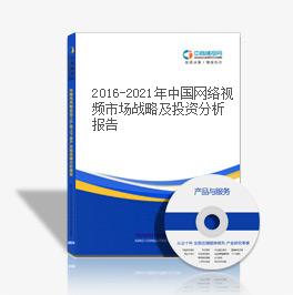 2016-2021年中國網絡視頻市場戰略及投資分析報告