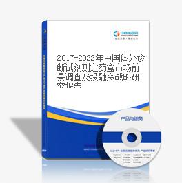 2019-2023年中國體外診斷試劑測定藥盒市場前景調查及投融資戰略研究報告