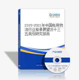 2015-2021年中國電商物流行業前景展望及十三五規劃研究報告