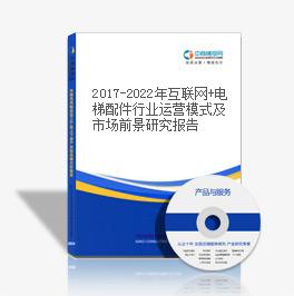 2019-2023年互联网+电梯配件行业运营模式及市场前景研究报告