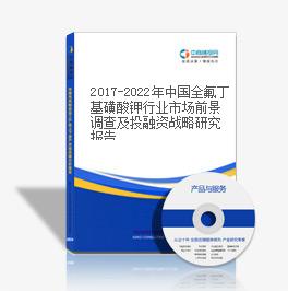 2019-2023年中国全氟丁基磺酸钾行业市场前景调查及投融资战略研究报告