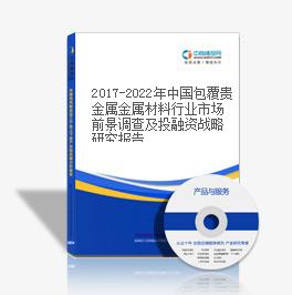 2019-2023年中國(guó)包覆貴金屬金屬材料行業(yè)市場(chǎng)前景調(diào)查及投融資戰(zhàn)略研究報(bào)告