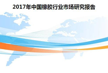重磅报告|2017年中国橡胶行业市场研究报告