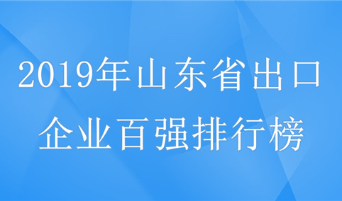 2019年山东省外贸出口企业百强榜单发布：新上榜企业18家（附排名）