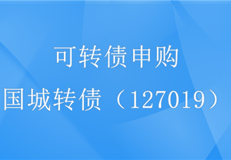 国城转债（127019）可转债申购指南：债券发行总额8.5亿（附企业概况）