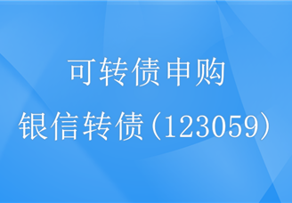 银信转债（123059）可转债申购指南：总发行2063万股（附企业概况）