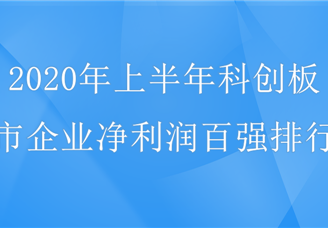 超100家凈利潤增長 2020年上半年科創(chuàng)板上市企業(yè)凈利潤百強(qiáng)排行榜（附表）