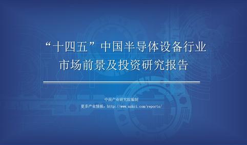 中商产业研究院：《2021年“十四五”中国半导体设备行业市场前景及投资研究报告》发布