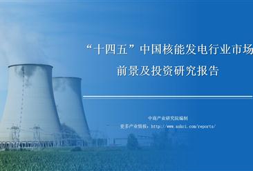 中商行业研究院：《2021年“十四五”中国核电行业市场前景及投资研究报告》发布