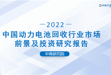 中商产业研究院：《2022年中国动力电池回收行业市场前景及投资研究报告》发布
