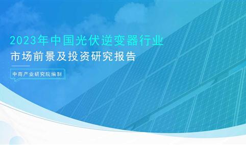 中商产业研究院：《2023年中国光伏逆变器行业市场前景及投资研究报告》发布