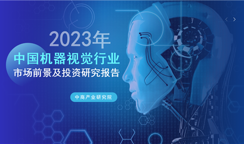 中商行业研究院：《2023年中国机器视觉行业市场前景及投资研究报告》发布