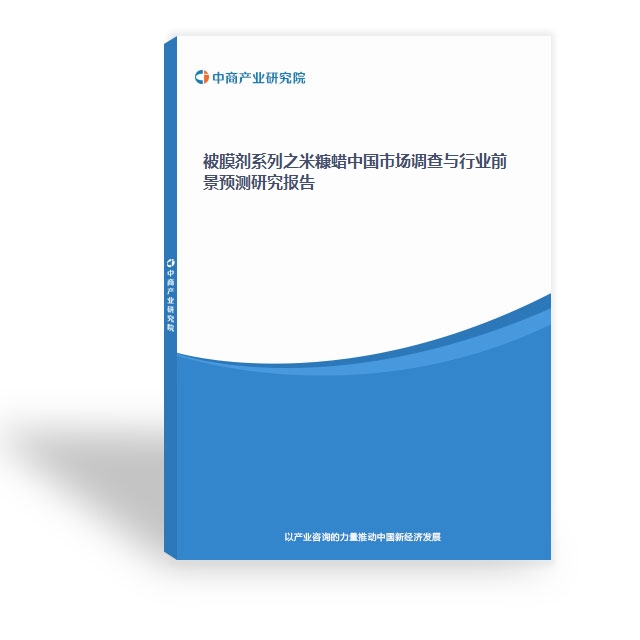 被膜剂系列之米糠蜡中国市场调查与行业前景预测研究报告