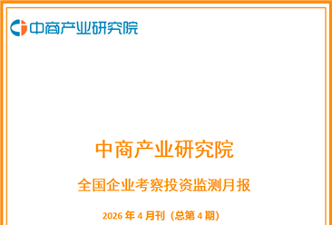中商产业研究院：《2026年4月全国企业考察投资监测月报》发布
