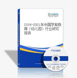 2016-2021年中國學前教育（幼兒園）行業研究報告