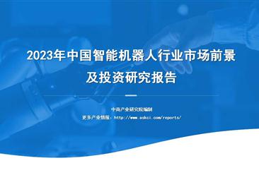 中商行业研究院：《2023年中国智能机器人行业市场前景及投资研究报告》发布