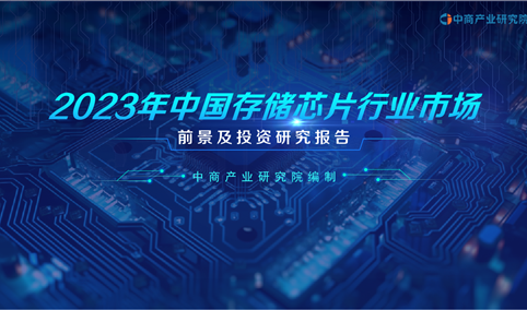 中商产业研究院：《2023年中国存储芯片行业市场前景及投资研究报告》发布